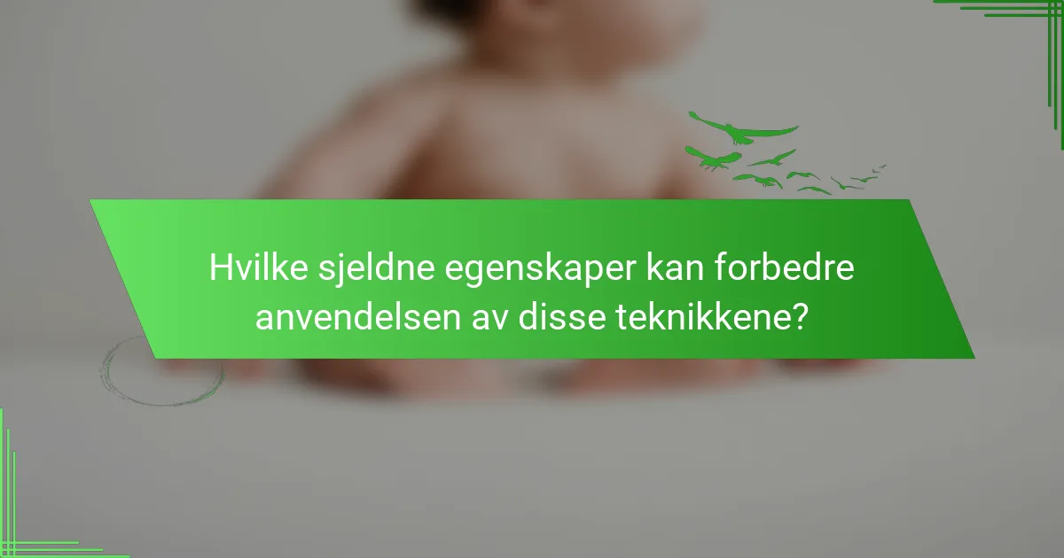 Hvilke sjeldne egenskaper kan forbedre anvendelsen av disse teknikkene?
