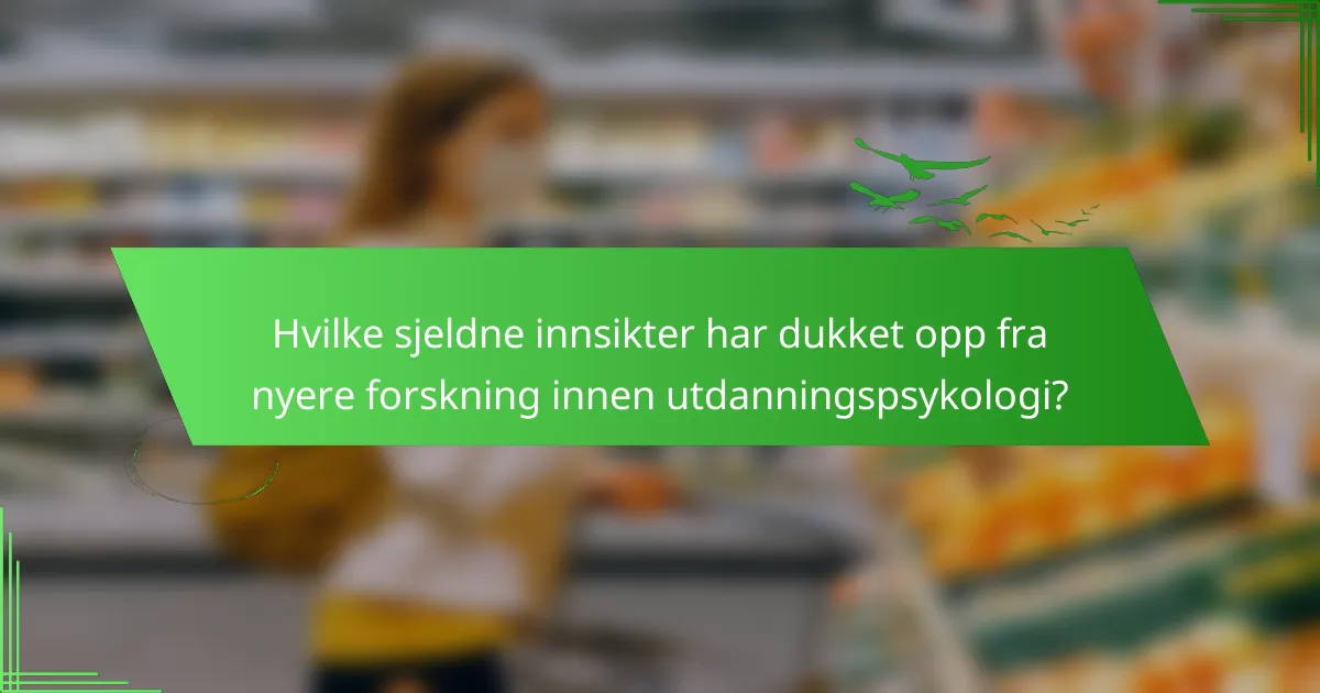 Hvilke sjeldne innsikter har dukket opp fra nyere forskning innen utdanningspsykologi?