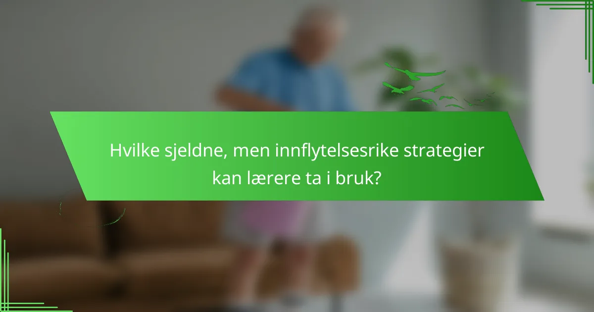 Hvilke sjeldne, men innflytelsesrike strategier kan lærere ta i bruk?