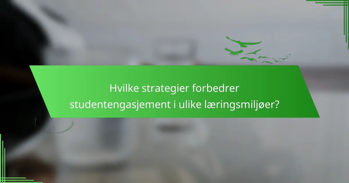 Hvilke strategier forbedrer studentengasjement i ulike læringsmiljøer?