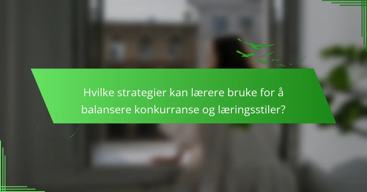 Hvilke strategier kan lærere bruke for å balansere konkurranse og læringsstiler?