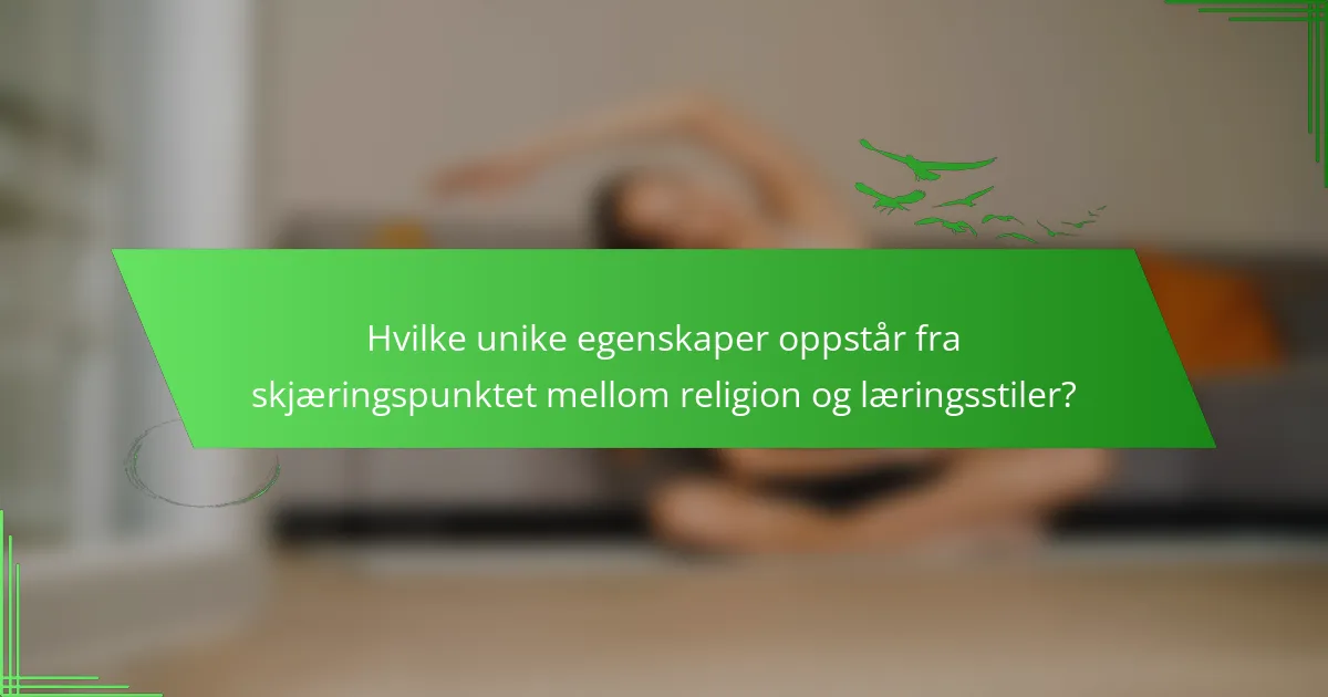 Hvilke unike egenskaper oppstår fra skjæringspunktet mellom religion og læringsstiler?