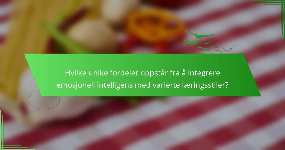 Hvilke unike fordeler oppstår fra å integrere emosjonell intelligens med varierte læringsstiler?