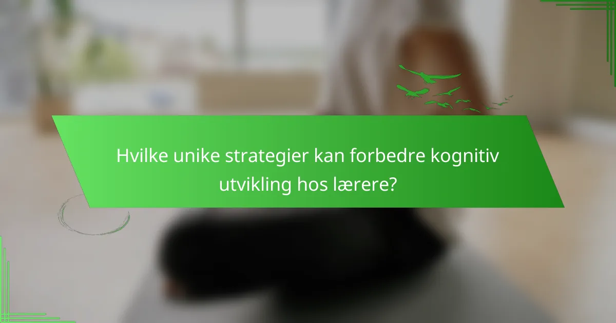 Hvilke unike strategier kan forbedre kognitiv utvikling hos lærere?