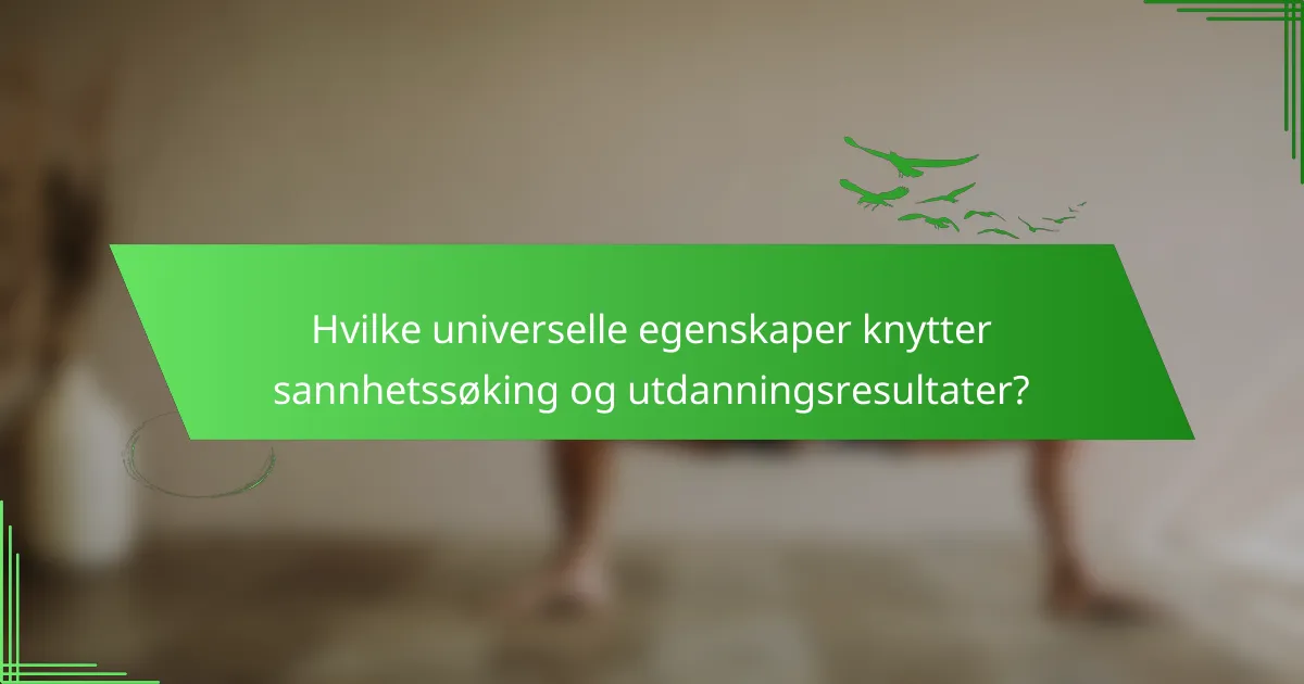 Hvilke universelle egenskaper knytter sannhetssøking og utdanningsresultater?