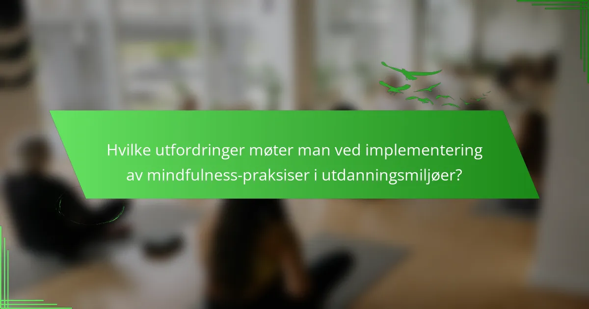 Hvilke utfordringer møter man ved implementering av mindfulness-praksiser i utdanningsmiljøer?