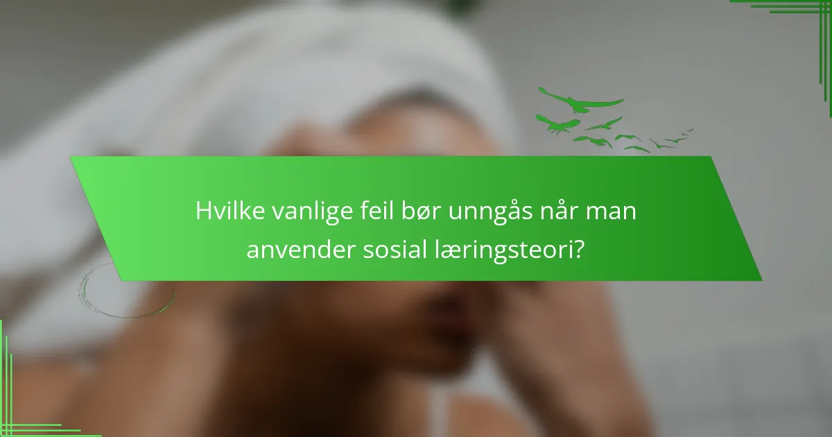 Hvilke vanlige feil bør unngås når man anvender sosial læringsteori?