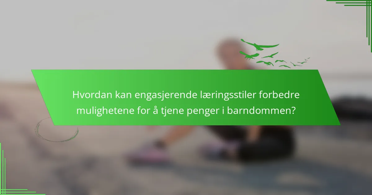 Hvordan kan engasjerende læringsstiler forbedre mulighetene for å tjene penger i barndommen?