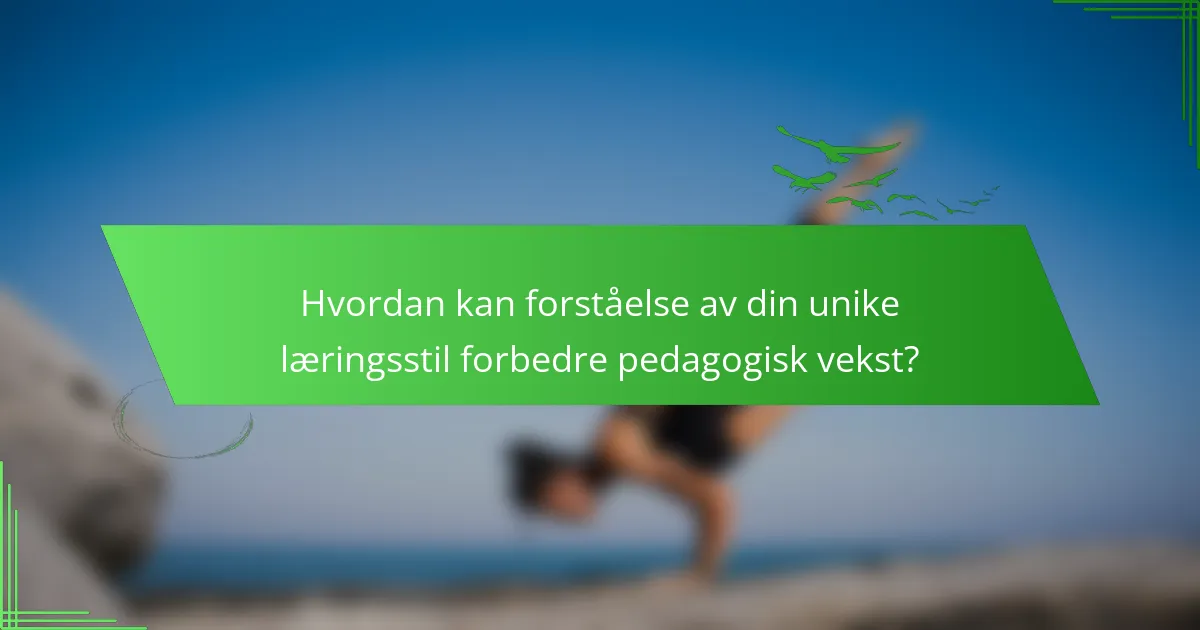 Hvordan kan forståelse av din unike læringsstil forbedre pedagogisk vekst?