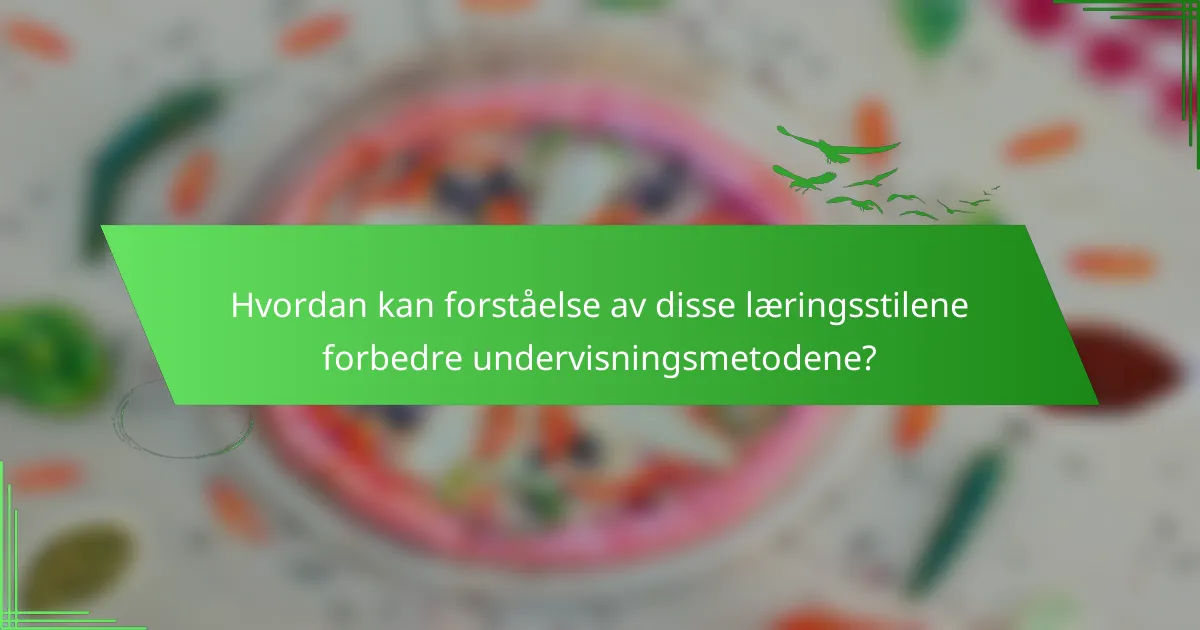 Hvordan kan forståelse av disse læringsstilene forbedre undervisningsmetodene?