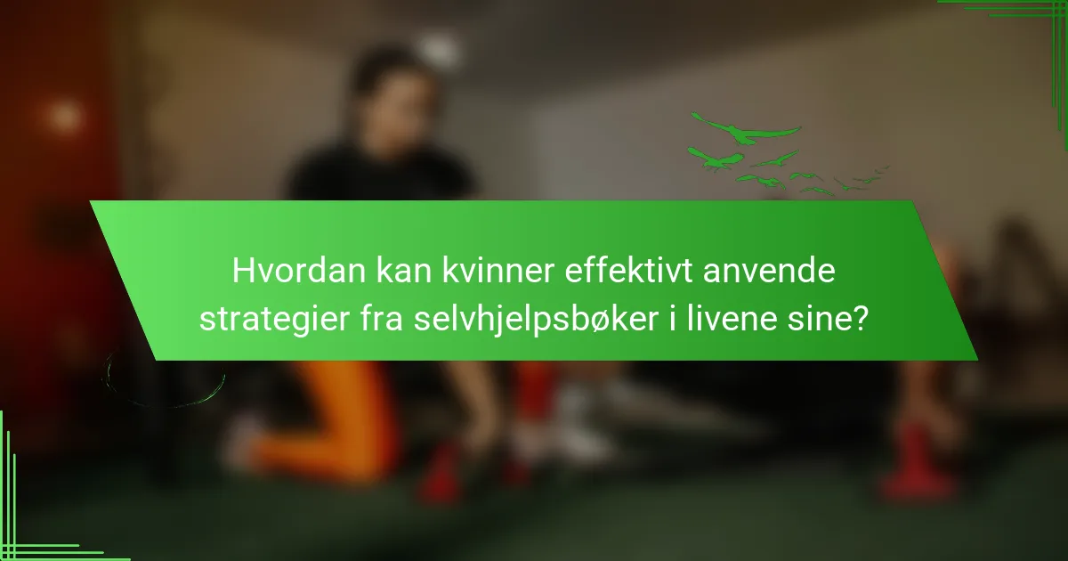 Hvordan kan kvinner effektivt anvende strategier fra selvhjelpsbøker i livene sine?