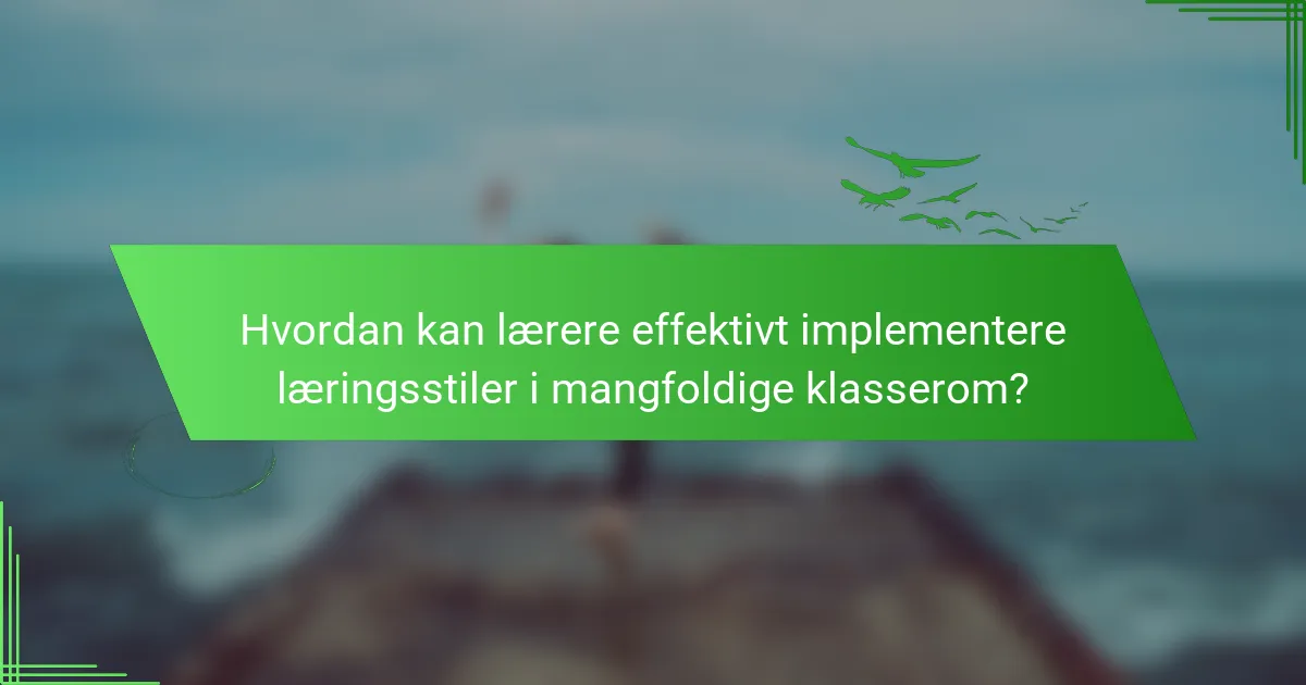 Hvordan kan lærere effektivt implementere læringsstiler i mangfoldige klasserom?