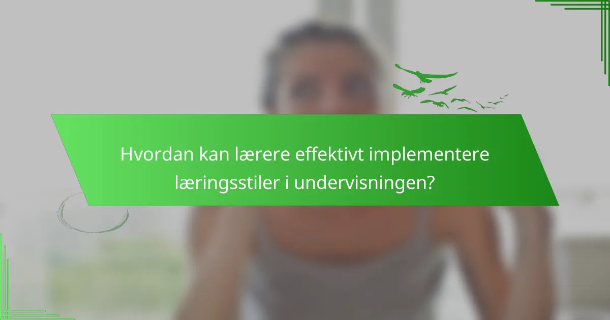 Hvordan kan lærere effektivt implementere læringsstiler i undervisningen?
