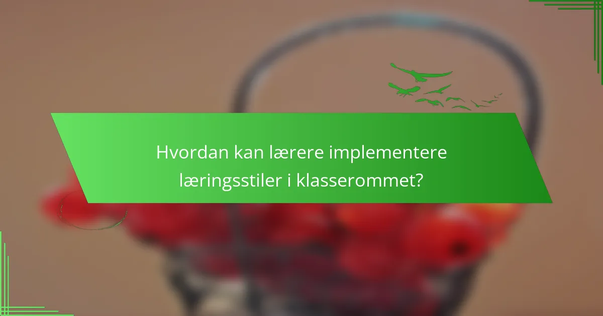 Hvordan kan lærere implementere læringsstiler i klasserommet?