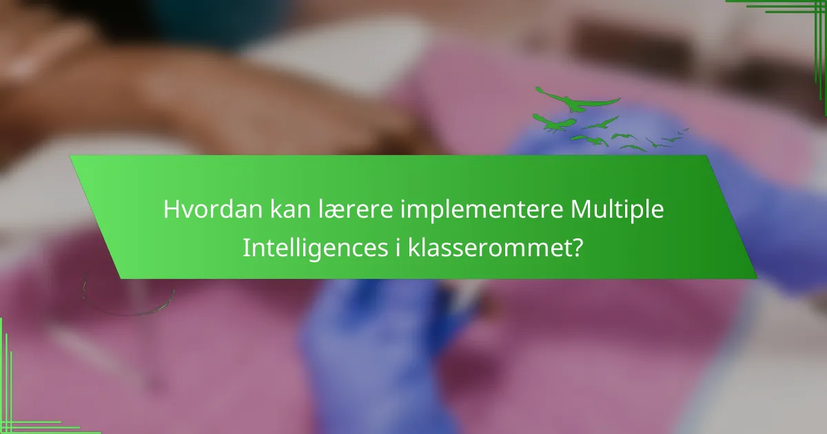 Hvordan kan lærere implementere Multiple Intelligences i klasserommet?