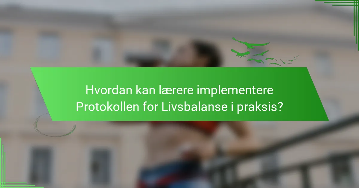 Hvordan kan lærere implementere Protokollen for Livsbalanse i praksis?
