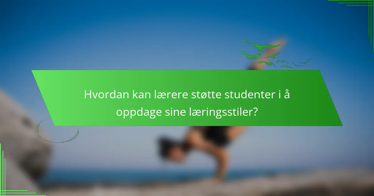 Hvordan kan lærere støtte studenter i å oppdage sine læringsstiler?
