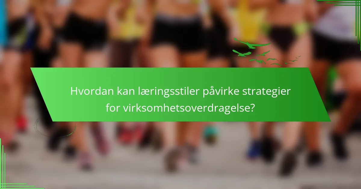 Hvordan kan læringsstiler påvirke strategier for virksomhetsoverdragelse?
