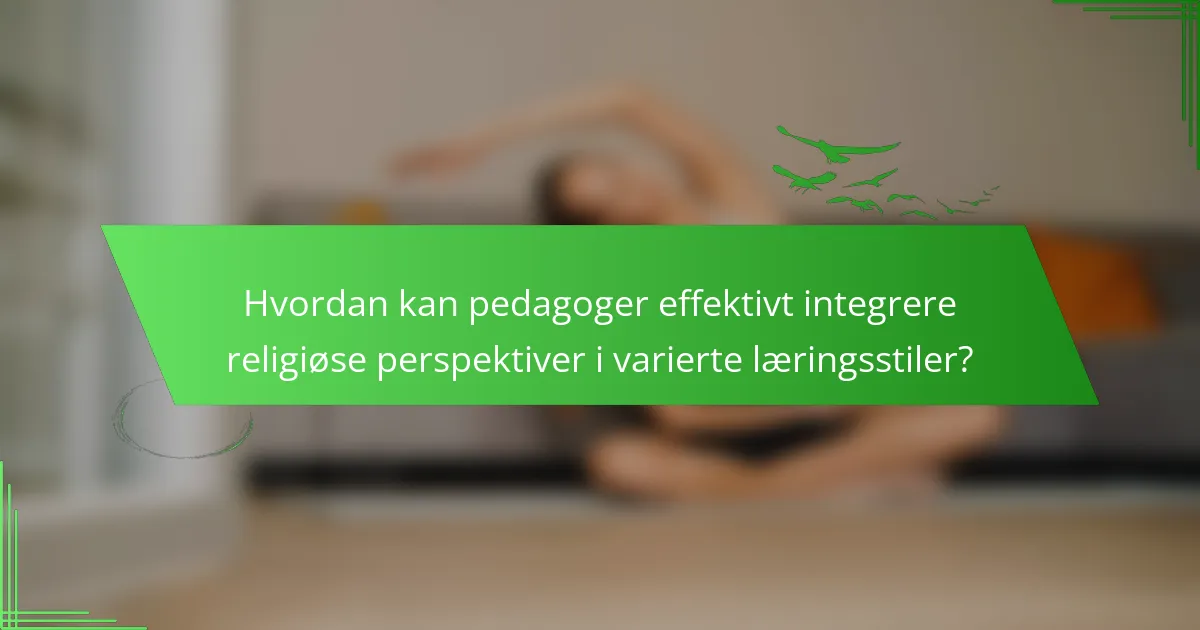 Hvordan kan pedagoger effektivt integrere religiøse perspektiver i varierte læringsstiler?
