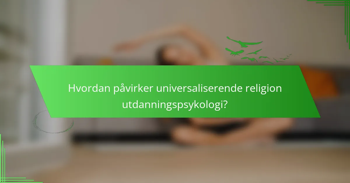 Hvordan påvirker universaliserende religion utdanningspsykologi?