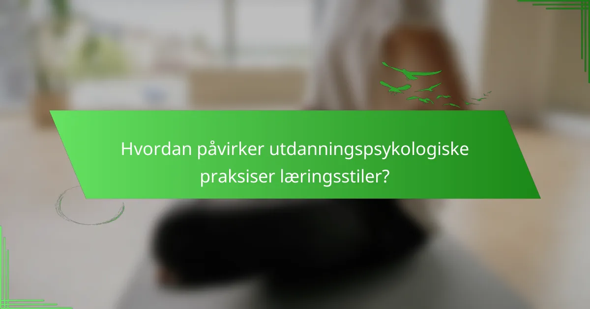Hvordan påvirker utdanningspsykologiske praksiser læringsstiler?